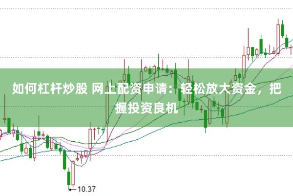 如何杠杆炒股 网上配资申请：轻松放大资金，把握投资良机