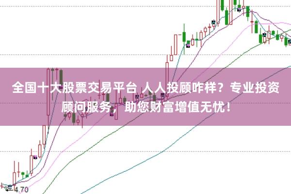 全国十大股票交易平台 人人投顾咋样？专业投资顾问服务，助您财富增值无忧！