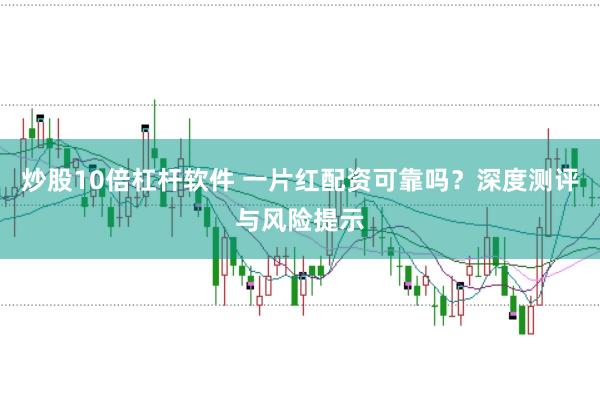 炒股10倍杠杆软件 一片红配资可靠吗？深度测评与风险提示