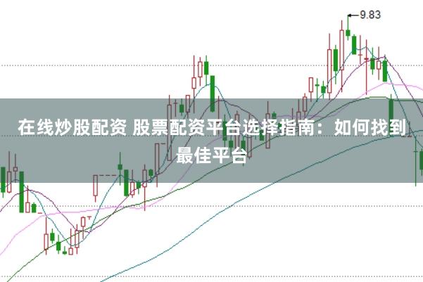 在线炒股配资 股票配资平台选择指南：如何找到最佳平台