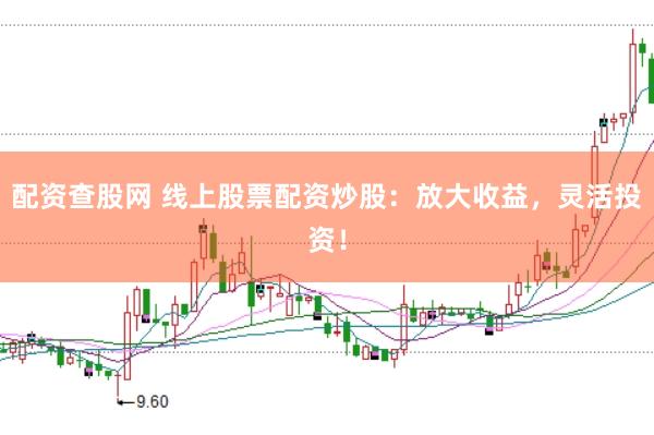 配资查股网 线上股票配资炒股：放大收益，灵活投资！