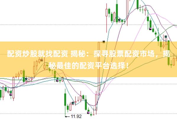 配资炒股就找配资 揭秘：探寻股票配资市场，揭秘最佳的配资平台选择！