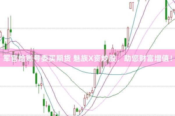 军官给账号委买期货 魅族X资炒股，助您财富增值！