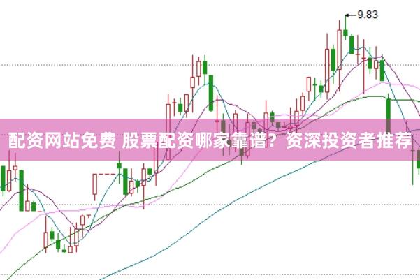 配资网站免费 股票配资哪家靠谱？资深投资者推荐