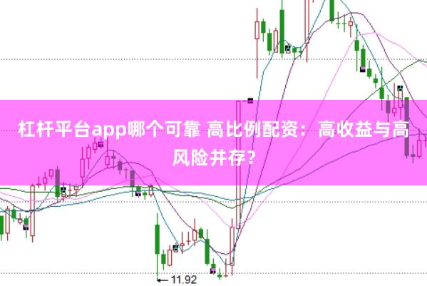 杠杆平台app哪个可靠 高比例配资：高收益与高风险并存？
