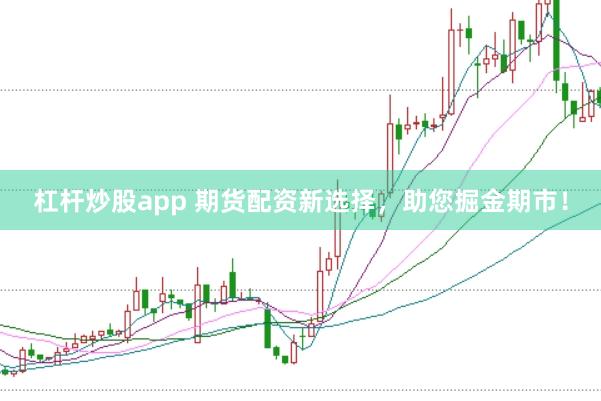 杠杆炒股app 期货配资新选择，助您掘金期市！