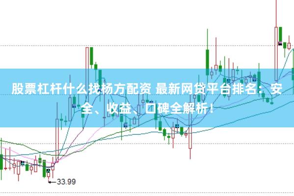 股票杠杆什么找杨方配资 最新网贷平台排名：安全、收益、口碑全解析！