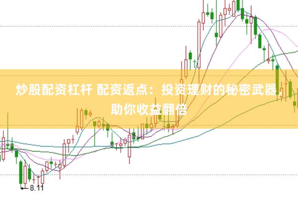 炒股配资杠杆 配资返点：投资理财的秘密武器，助你收益翻倍