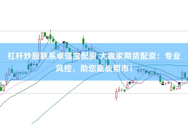 杠杆炒股联系卓信宝配资 大赢家期货配资：专业风控，助您赢战期市！