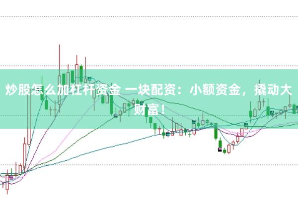 炒股怎么加杠杆资金 一块配资：小额资金，撬动大财富！