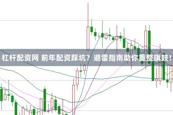 杠杆配资网 前年配资踩坑？避雷指南助你重整旗鼓！