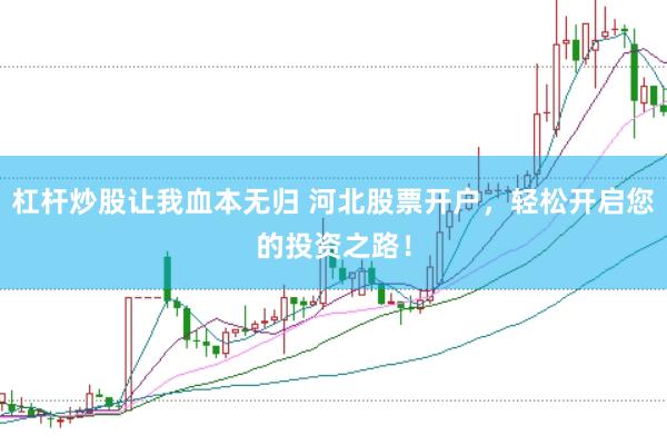 杠杆炒股让我血本无归 河北股票开户，轻松开启您的投资之路！
