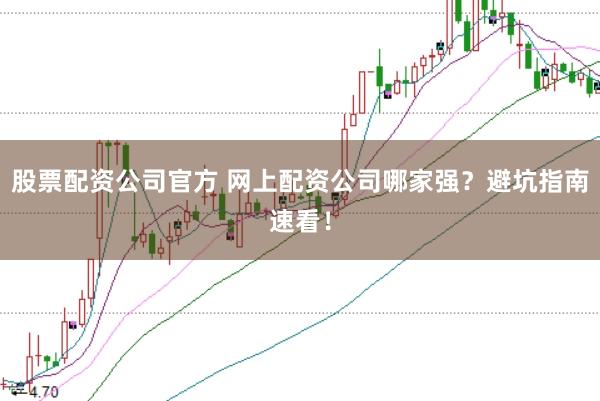 股票配资公司官方 网上配资公司哪家强？避坑指南速看！