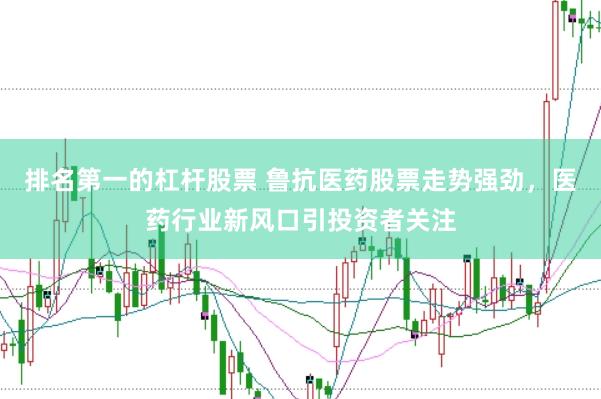 排名第一的杠杆股票 鲁抗医药股票走势强劲，医药行业新风口引投资者关注