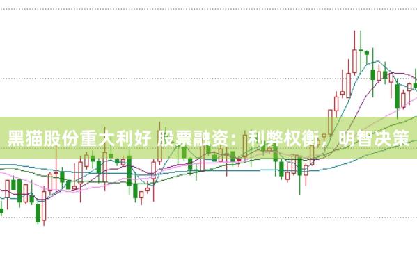 黑猫股份重大利好 股票融资：利弊权衡，明智决策