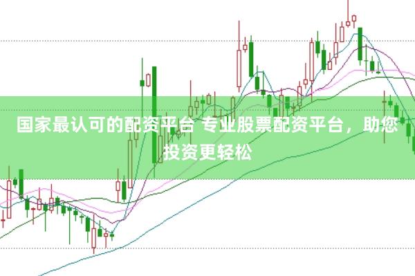国家最认可的配资平台 专业股票配资平台，助您投资更轻松