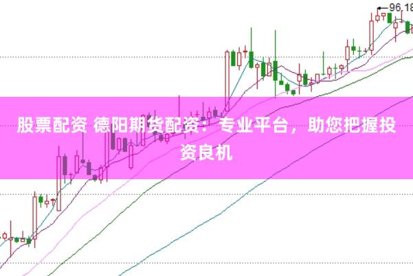 股票配资 德阳期货配资：专业平台，助您把握投资良机