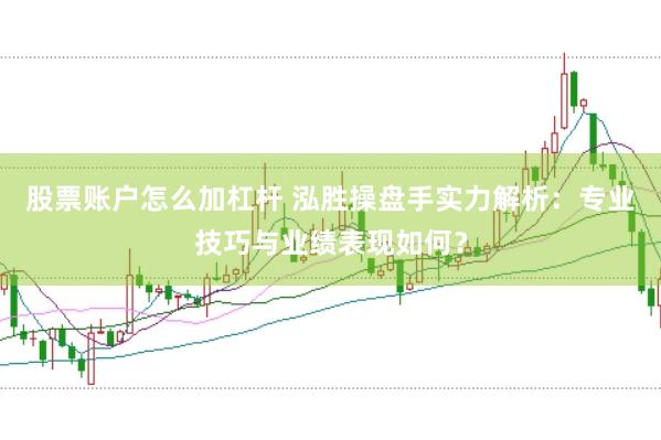 股票账户怎么加杠杆 泓胜操盘手实力解析：专业技巧与业绩表现如何？