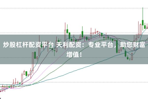 炒股杠杆配资平台 天利配资：专业平台，助您财富增值！