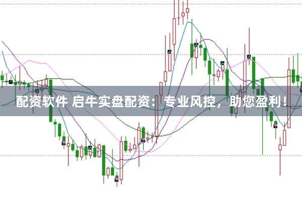 配资软件 启牛实盘配资：专业风控，助您盈利！
