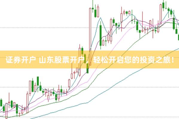 证券开户 山东股票开户，轻松开启您的投资之旅！