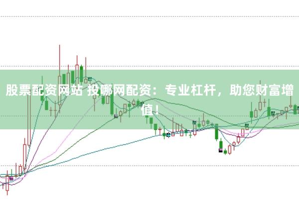 股票配资网站 投哪网配资：专业杠杆，助您财富增值！