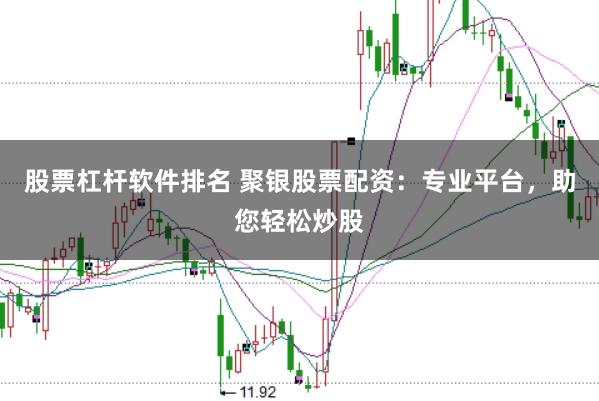 股票杠杆软件排名 聚银股票配资：专业平台，助您轻松炒股
