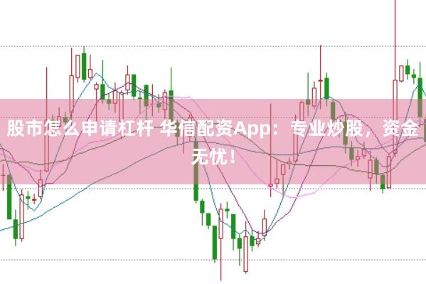 股市怎么申请杠杆 华信配资App：专业炒股，资金无忧！