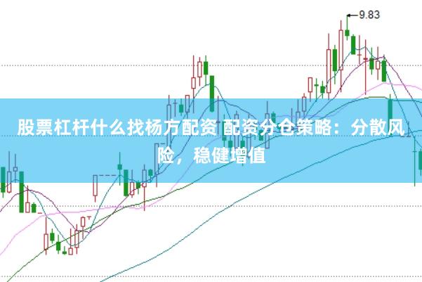 股票杠杆什么找杨方配资 配资分仓策略：分散风险，稳健增值