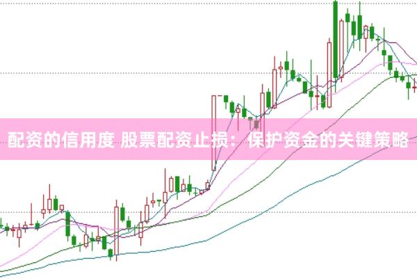 配资的信用度 股票配资止损：保护资金的关键策略