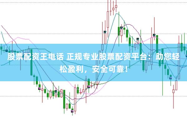 股票配资王电话 正规专业股票配资平台：助您轻松盈利，安全可靠！