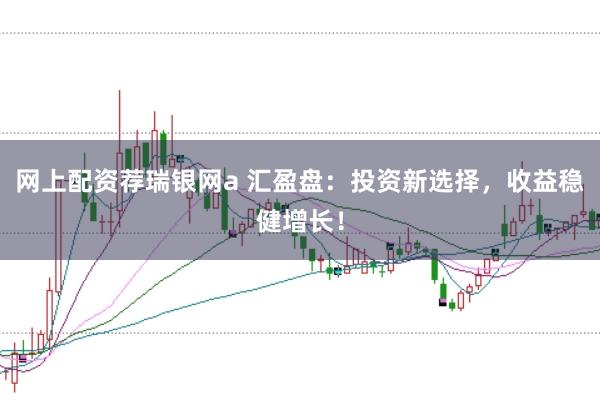 网上配资荐瑞银网a 汇盈盘：投资新选择，收益稳健增长！