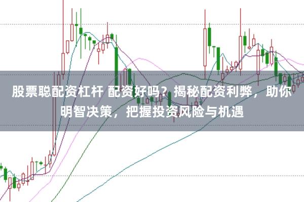 股票聪配资杠杆 配资好吗？揭秘配资利弊，助你明智决策，把握投资风险与机遇
