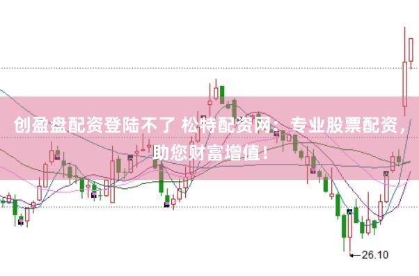 创盈盘配资登陆不了 松特配资网：专业股票配资，助您财富增值！