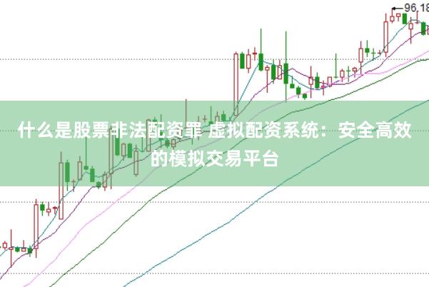 什么是股票非法配资罪 虚拟配资系统：安全高效的模拟交易平台