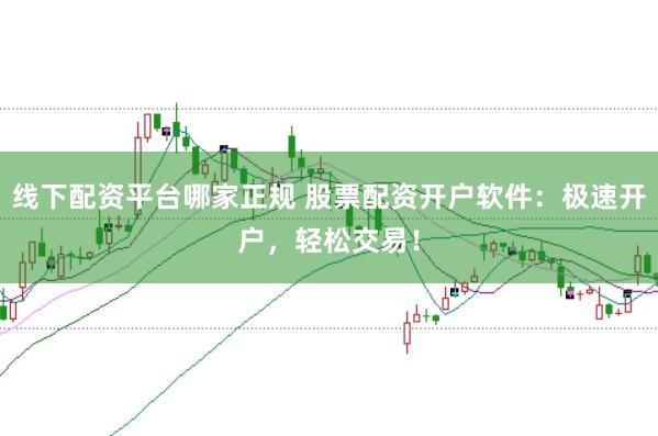 线下配资平台哪家正规 股票配资开户软件：极速开户，轻松交易！