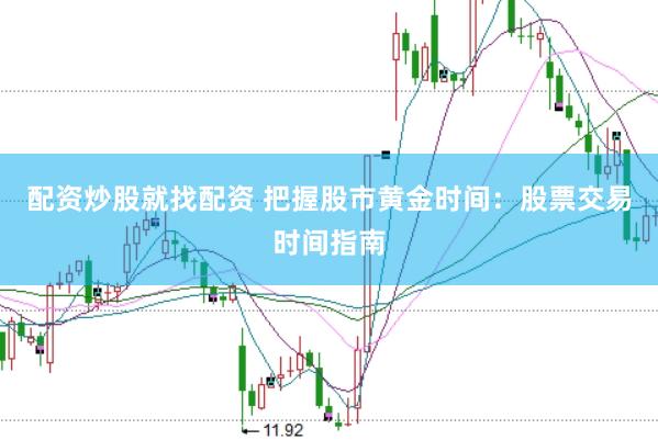 配资炒股就找配资 把握股市黄金时间：股票交易时间指南