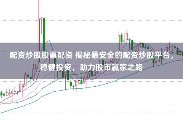 配资炒股股票配资 揭秘最安全的配资炒股平台，稳健投资，助力股市赢家之路