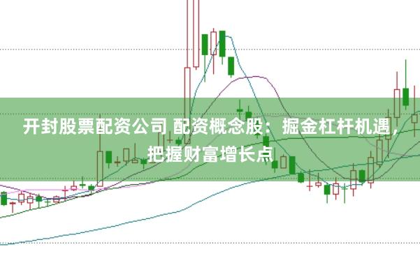 开封股票配资公司 配资概念股：掘金杠杆机遇，把握财富增长点