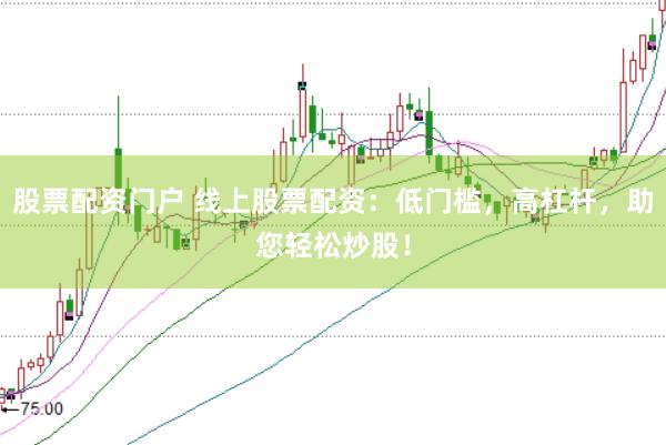 股票配资门户 线上股票配资：低门槛，高杠杆，助您轻松炒股！