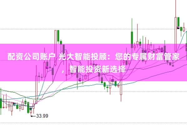 配资公司账户 光大智能投顾：您的专属财富管家，智能投资新选择