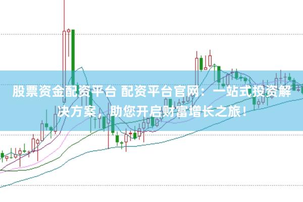 股票资金配资平台 配资平台官网：一站式投资解决方案，助您开启财富增长之旅！