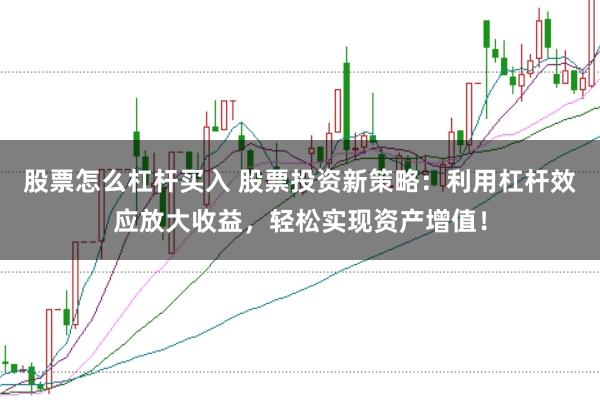 股票怎么杠杆买入 股票投资新策略：利用杠杆效应放大收益，轻松实现资产增值！