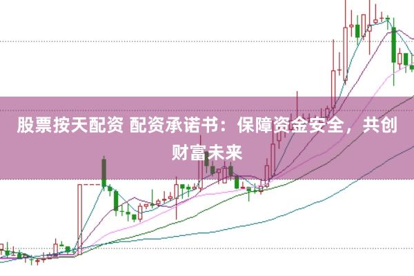 股票按天配资 配资承诺书：保障资金安全，共创财富未来