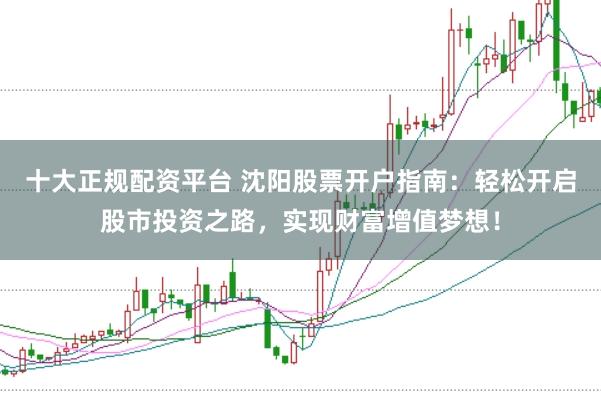 十大正规配资平台 沈阳股票开户指南：轻松开启股市投资之路，实现财富增值梦想！