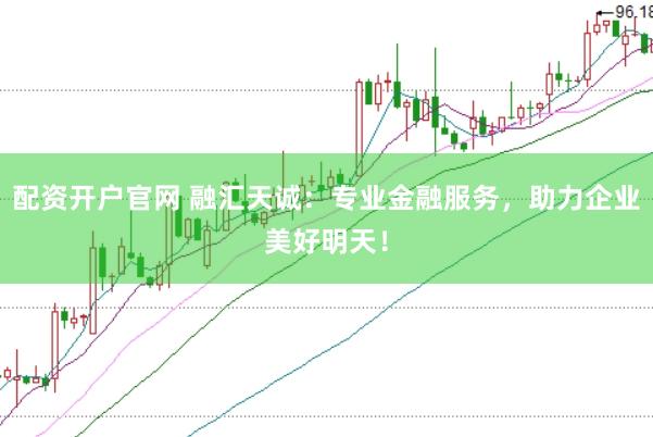 配资开户官网 融汇天诚：专业金融服务，助力企业美好明天！