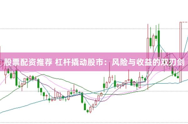 股票配资推荐 杠杆撬动股市：风险与收益的双刃剑