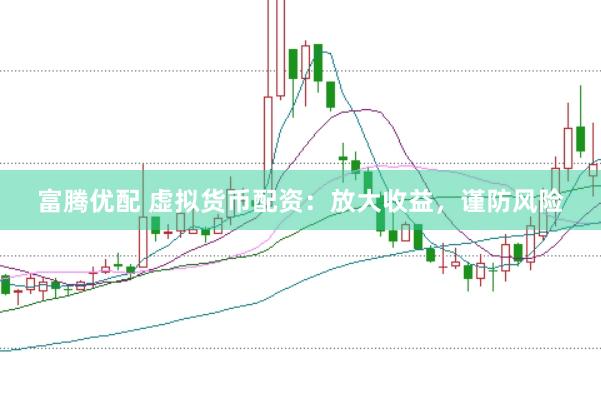 富腾优配 虚拟货币配资：放大收益，谨防风险