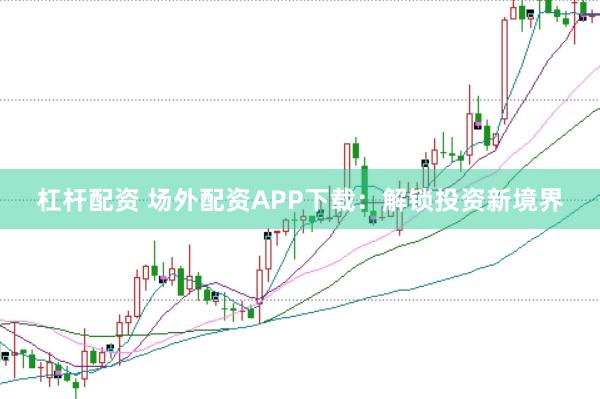 杠杆配资 场外配资APP下载：解锁投资新境界