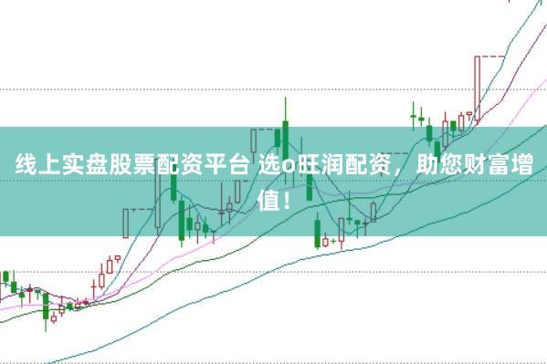 线上实盘股票配资平台 选o旺润配资，助您财富增值！